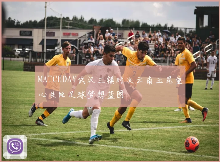 MATCHDAY武汉三镇对决云南玉昆童心共绘足球梦想蓝图