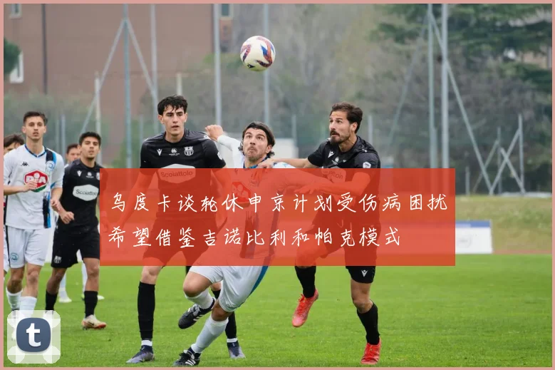 乌度卡谈轮休申京计划受伤病困扰希望借鉴吉诺比利和帕克模式