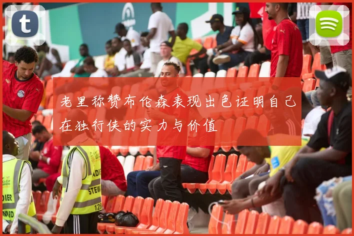 老里称赞布伦森表现出色证明自己在独行侠的实力与价值