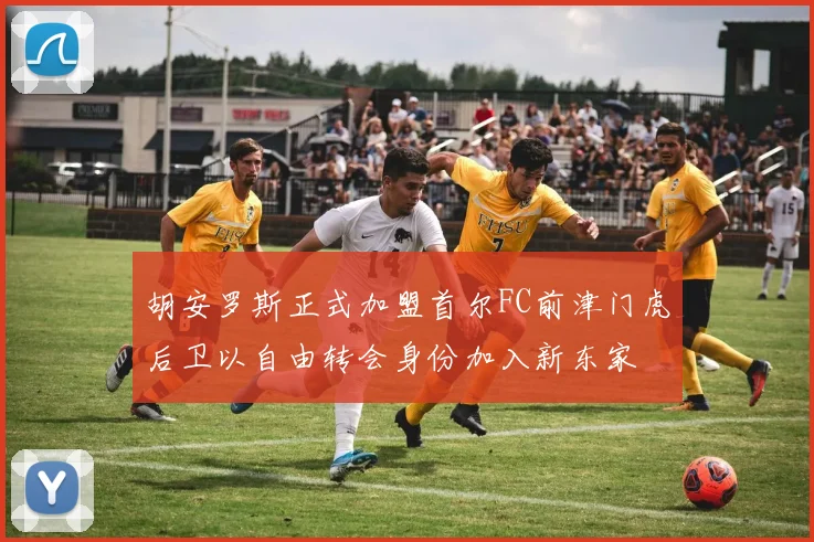 胡安罗斯正式加盟首尔FC前津门虎后卫以自由转会身份加入新东家
