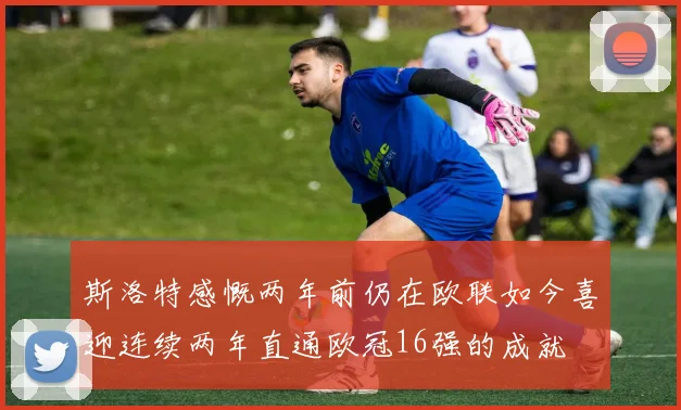 斯洛特感慨两年前仍在欧联如今喜迎连续两年直通欧冠16强的成就